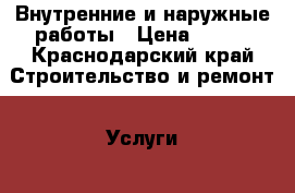 Внутренние и наружные работы › Цена ­ 100 - Краснодарский край Строительство и ремонт » Услуги   . Краснодарский край